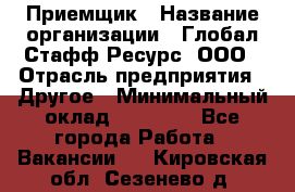 Приемщик › Название организации ­ Глобал Стафф Ресурс, ООО › Отрасль предприятия ­ Другое › Минимальный оклад ­ 18 000 - Все города Работа » Вакансии   . Кировская обл.,Сезенево д.